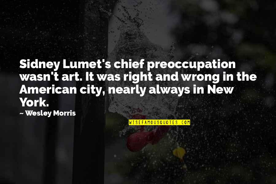 Sidney's Quotes By Wesley Morris: Sidney Lumet's chief preoccupation wasn't art. It was