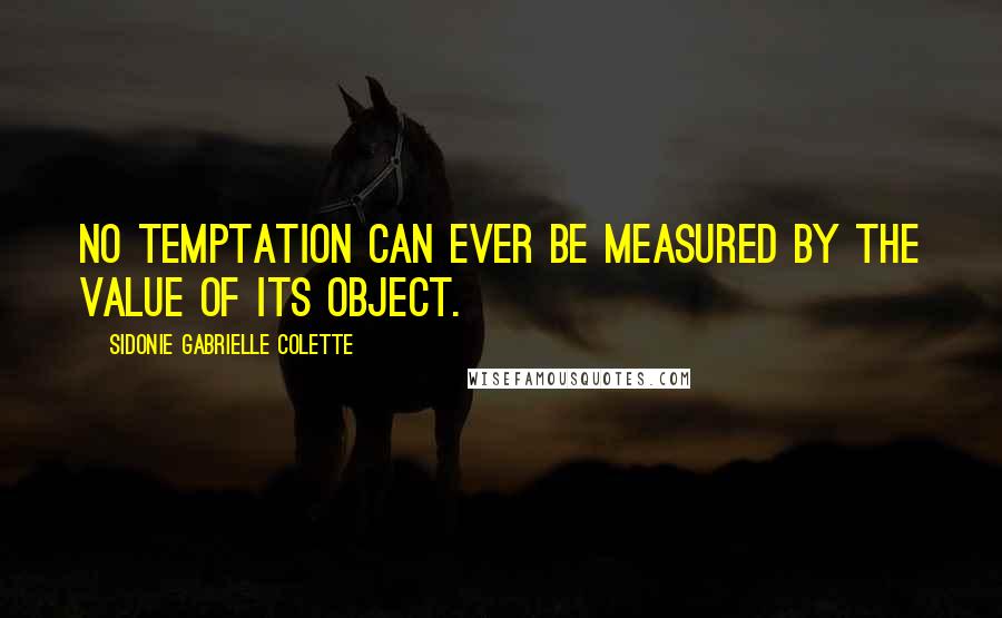 Sidonie Gabrielle Colette quotes: No temptation can ever be measured by the value of its object.