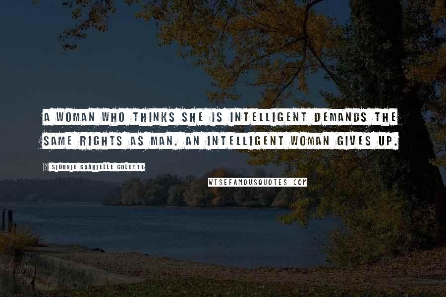 Sidonie Gabrielle Colette quotes: A woman who thinks she is intelligent demands the same rights as man. An intelligent woman gives up.