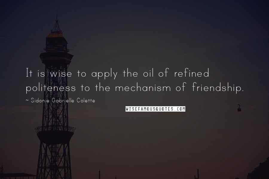 Sidonie Gabrielle Colette quotes: It is wise to apply the oil of refined politeness to the mechanism of friendship.