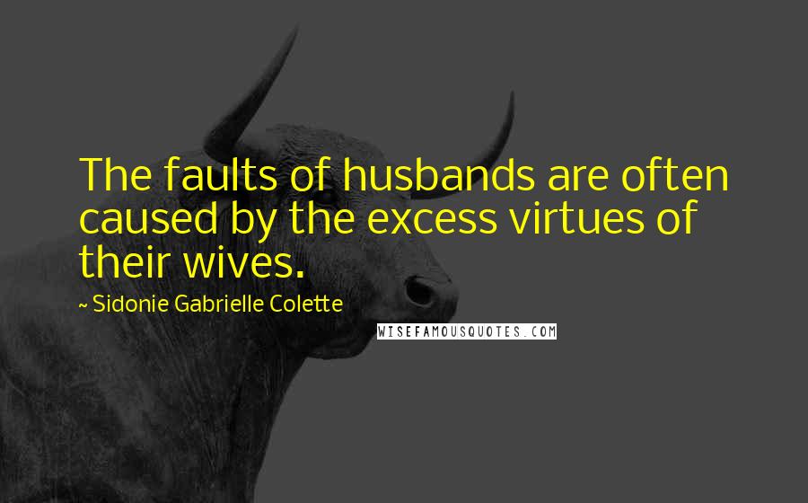 Sidonie Gabrielle Colette quotes: The faults of husbands are often caused by the excess virtues of their wives.