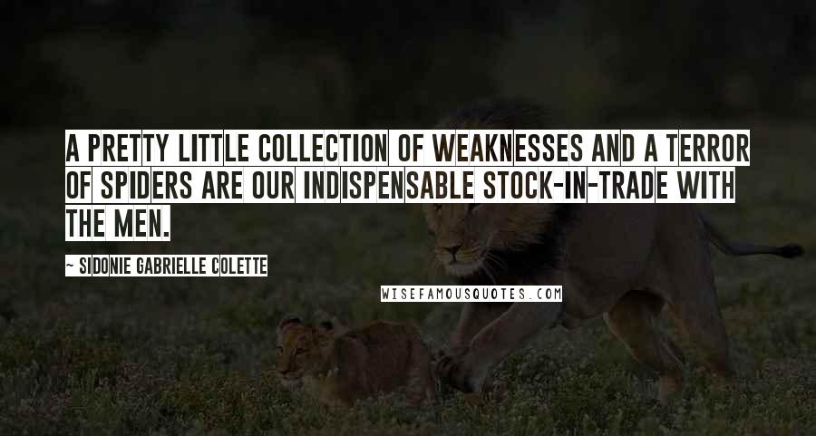 Sidonie Gabrielle Colette quotes: A pretty little collection of weaknesses and a terror of spiders are our indispensable stock-in-trade with the men.