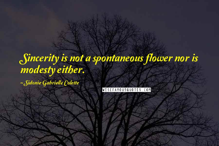 Sidonie Gabrielle Colette quotes: Sincerity is not a spontaneous flower nor is modesty either.