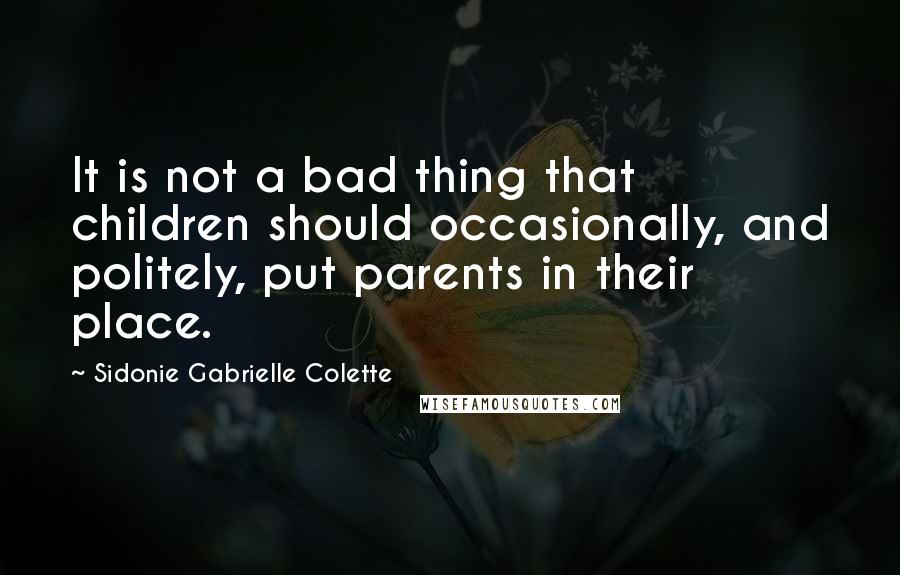 Sidonie Gabrielle Colette quotes: It is not a bad thing that children should occasionally, and politely, put parents in their place.