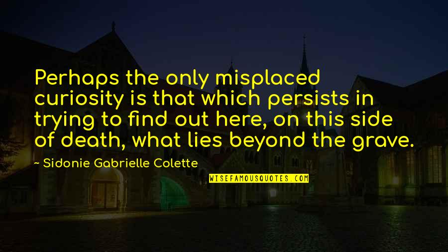 Sidonie Gabrielle Colette Quotes By Sidonie Gabrielle Colette: Perhaps the only misplaced curiosity is that which Sidonie Gabrielle Colette Quotes By Sidonie Gabrielle Colette: Perhaps the only misplaced curiosity is that which