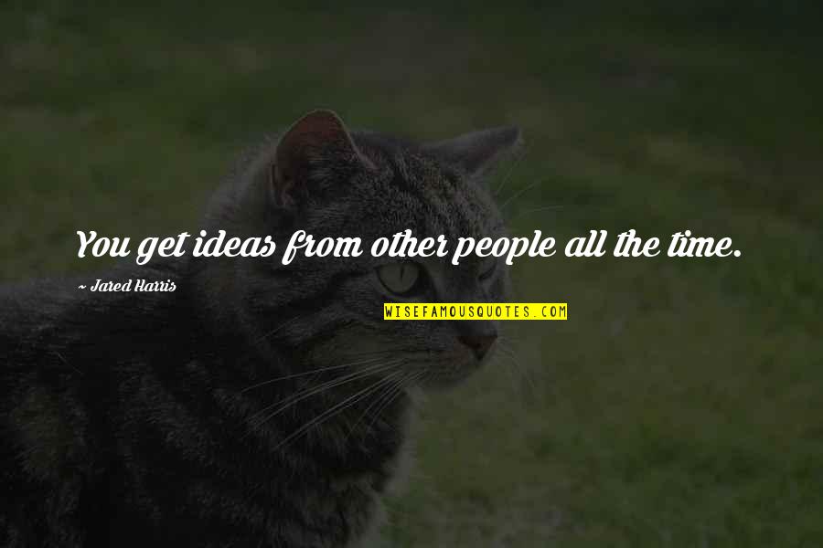 Sidonio Silva Quotes By Jared Harris: You get ideas from other people all the Sidonio Silva Quotes By Jared Harris: You get ideas from other people all the