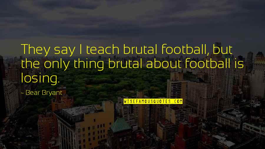 Sidorukun Quotes By Bear Bryant: They say I teach brutal football, but the