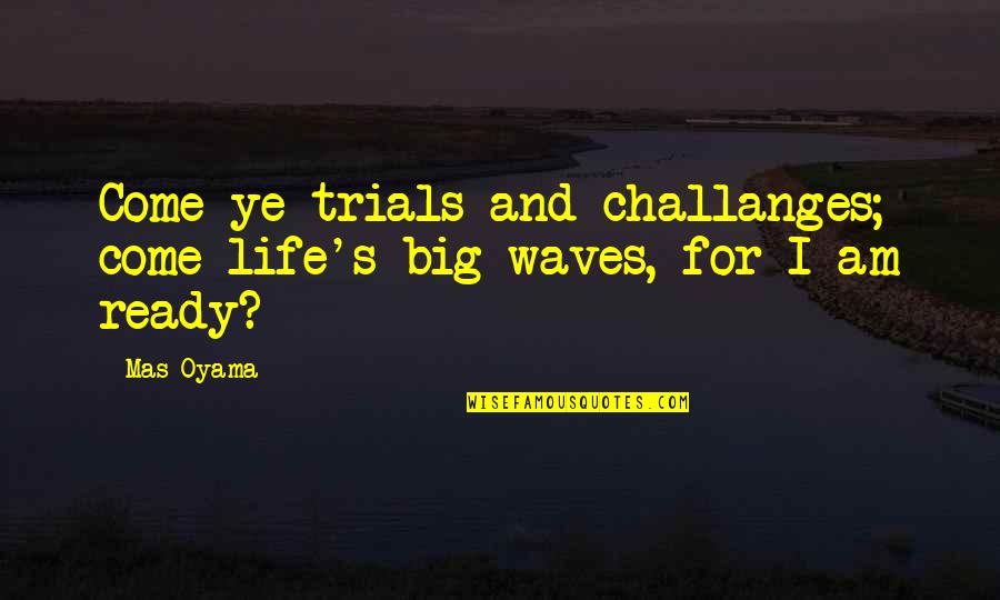 Sidorukun Quotes By Mas Oyama: Come ye trials and challanges; come life's big