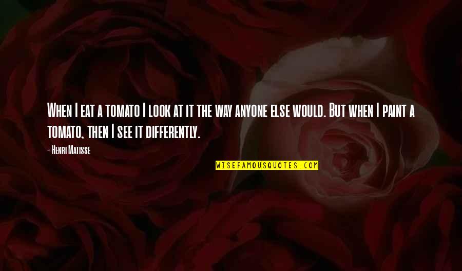 Sidral Minded Quotes By Henri Matisse: When I eat a tomato I look at Sidral Minded Quotes By Henri Matisse: When I eat a tomato I look at