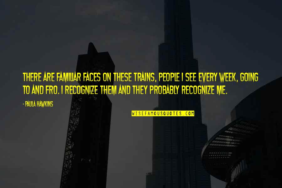 Sidreauxs Quotes By Paula Hawkins: There are familiar faces on these trains, people Sidreauxs Quotes By Paula Hawkins: There are familiar faces on these trains, people