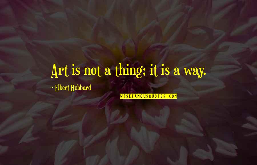 Sidroct Quotes By Elbert Hubbard: Art is not a thing; it is a Sidroct Quotes By Elbert Hubbard: Art is not a thing; it is a