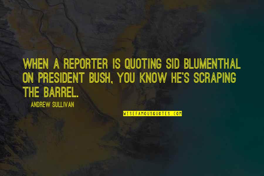 Sids Best Quotes By Andrew Sullivan: When a reporter is quoting Sid Blumenthal on