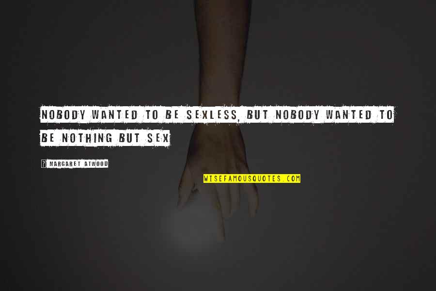 Sidse Knudsen Quotes By Margaret Atwood: Nobody wanted to be sexless, but nobody wanted Sidse Knudsen Quotes By Margaret Atwood: Nobody wanted to be sexless, but nobody wanted