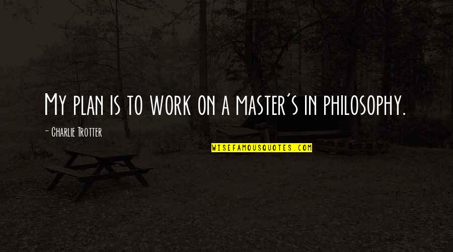 Sidste Rejse Quotes By Charlie Trotter: My plan is to work on a master's Sidste Rejse Quotes By Charlie Trotter: My plan is to work on a master's