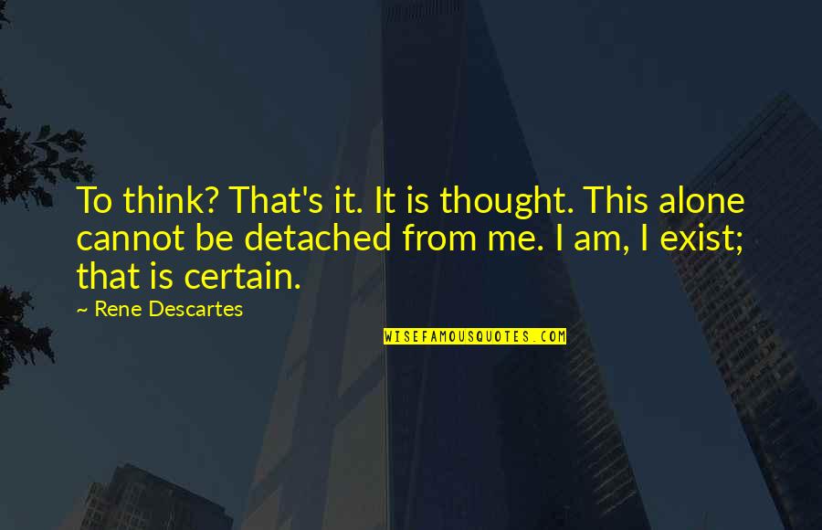 Siebecker Sibo Quotes By Rene Descartes: To think? That's it. It is thought. This Siebecker Sibo Quotes By Rene Descartes: To think? That's it. It is thought. This