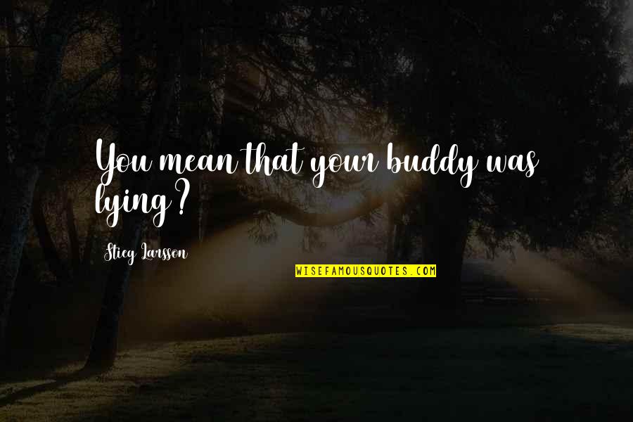 Siebenbuerger Club Quotes By Stieg Larsson: You mean that your buddy was lying? Siebenbuerger Club Quotes By Stieg Larsson: You mean that your buddy was lying?