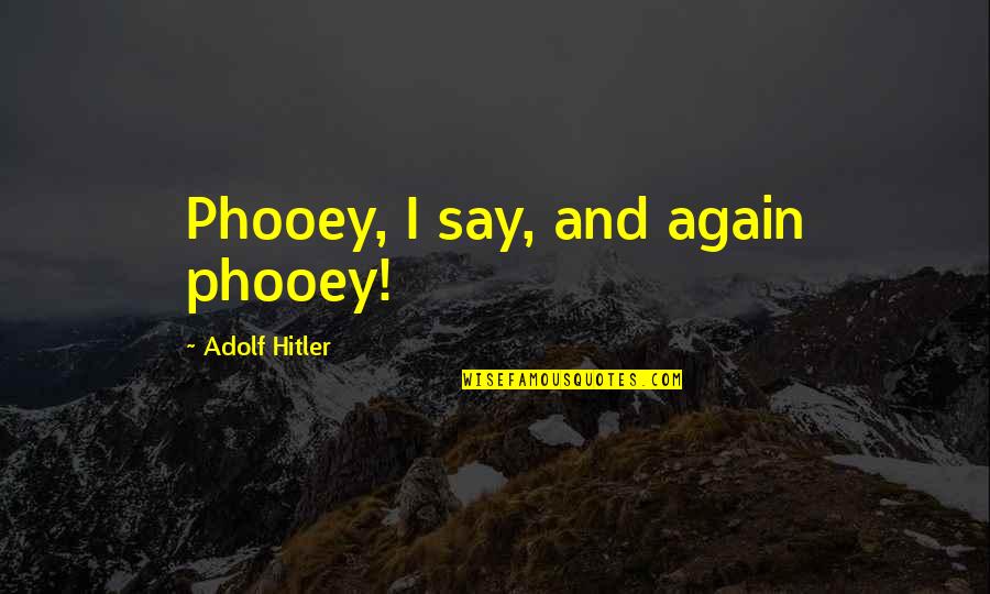 Siebers Tower Quotes By Adolf Hitler: Phooey, I say, and again phooey! Siebers Tower Quotes By Adolf Hitler: Phooey, I say, and again phooey!