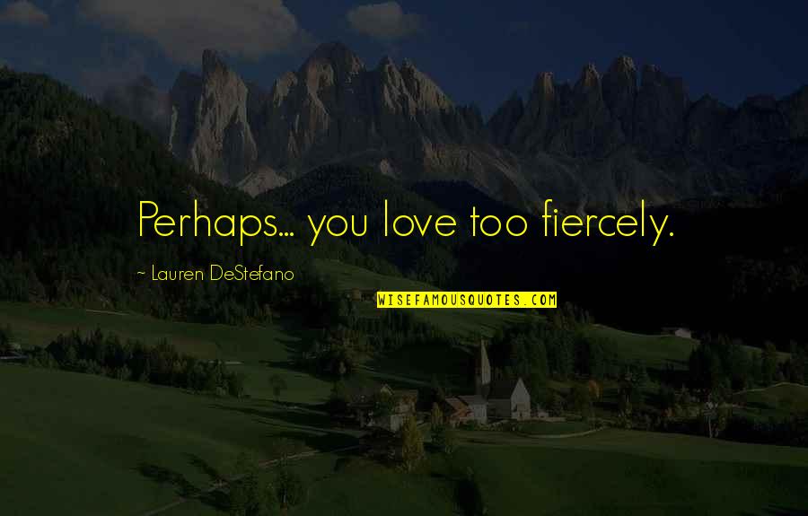 Siebers Tower Quotes By Lauren DeStefano: Perhaps... you love too fiercely. Siebers Tower Quotes By Lauren DeStefano: Perhaps... you love too fiercely.