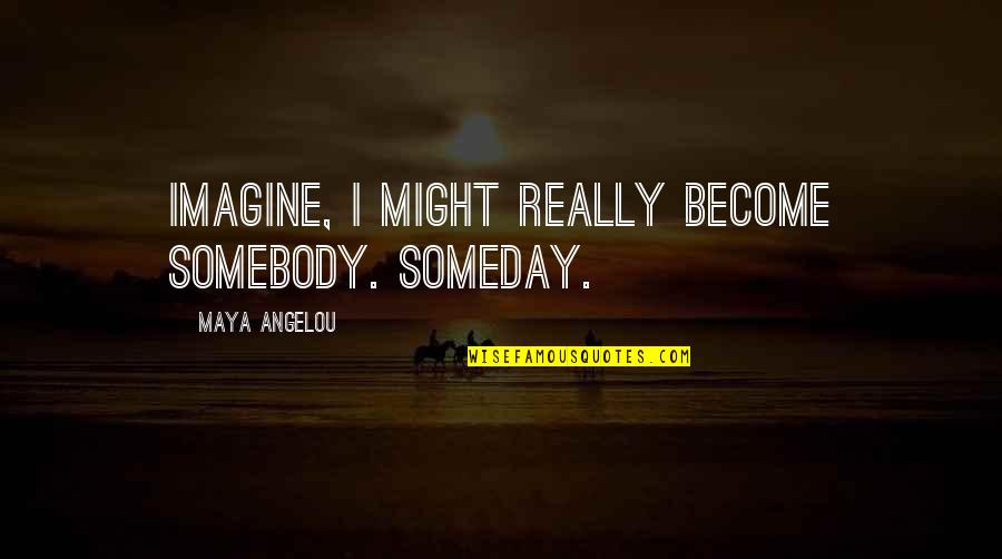 Siebler Building Quotes By Maya Angelou: Imagine, I might really become somebody. Someday.