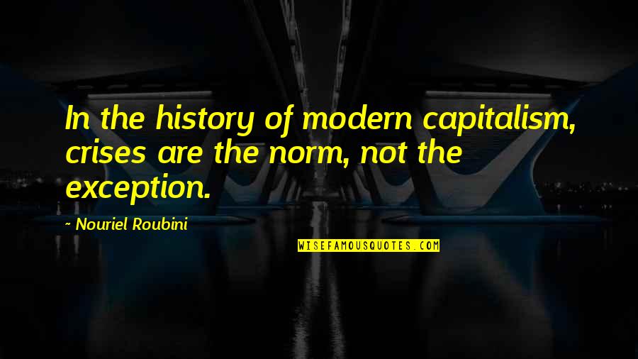 Sieck Mast Quotes By Nouriel Roubini: In the history of modern capitalism, crises are