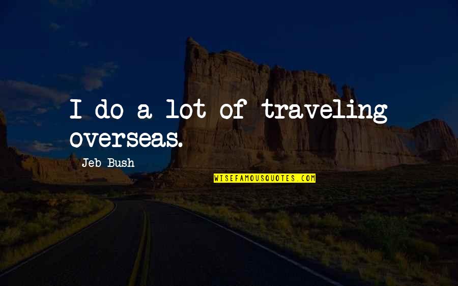 Sieckmann Short Quotes By Jeb Bush: I do a lot of traveling overseas.