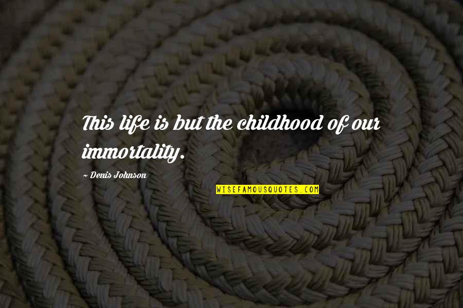 Siedentopf Head Quotes By Denis Johnson: This life is but the childhood of our Siedentopf Head Quotes By Denis Johnson: This life is but the childhood of our