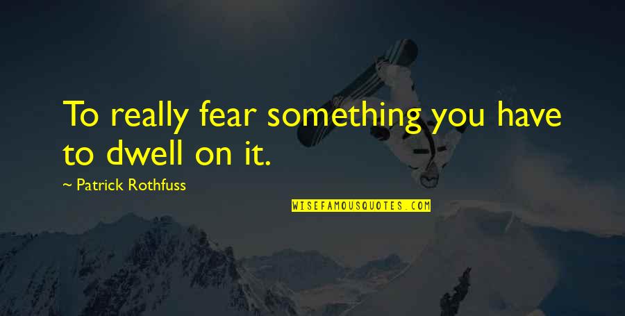 Siedepunkt Wasser Quotes By Patrick Rothfuss: To really fear something you have to dwell Siedepunkt Wasser Quotes By Patrick Rothfuss: To really fear something you have to dwell