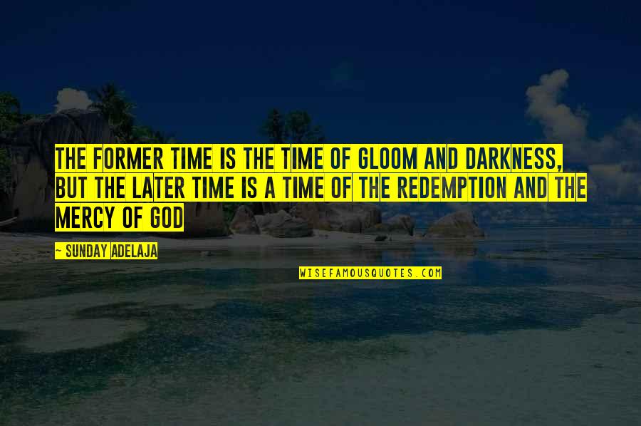 Sieder Tate Quotes By Sunday Adelaja: The former time is the time of gloom Sieder Tate Quotes By Sunday Adelaja: The former time is the time of gloom