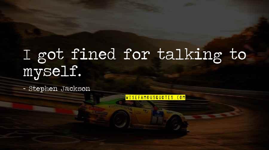 Siedow Quotes By Stephen Jackson: I got fined for talking to myself. Siedow Quotes By Stephen Jackson: I got fined for talking to myself.