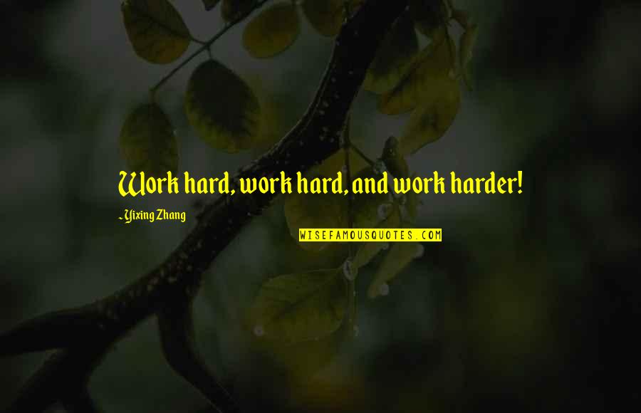 Sieferts Quotes By Yixing Zhang: Work hard, work hard, and work harder! Sieferts Quotes By Yixing Zhang: Work hard, work hard, and work harder!