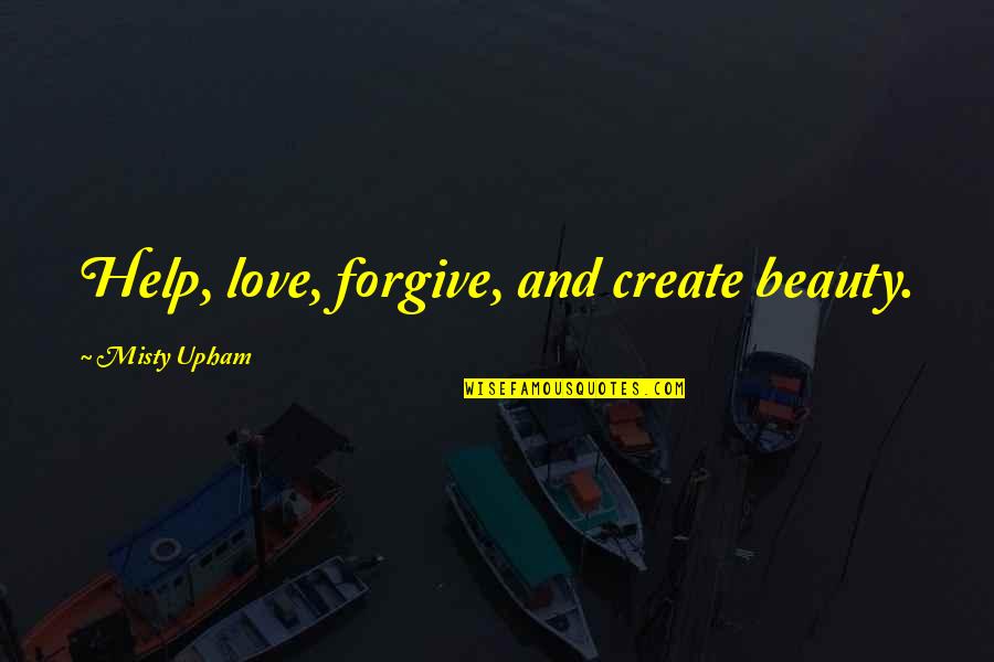 Sieg Fate Quotes By Misty Upham: Help, love, forgive, and create beauty.