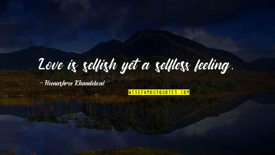 Siegal Quotes By Heenashree Khandelwal: Love is selfish yet a selfless feeling. Siegal Quotes By Heenashree Khandelwal: Love is selfish yet a selfless feeling.