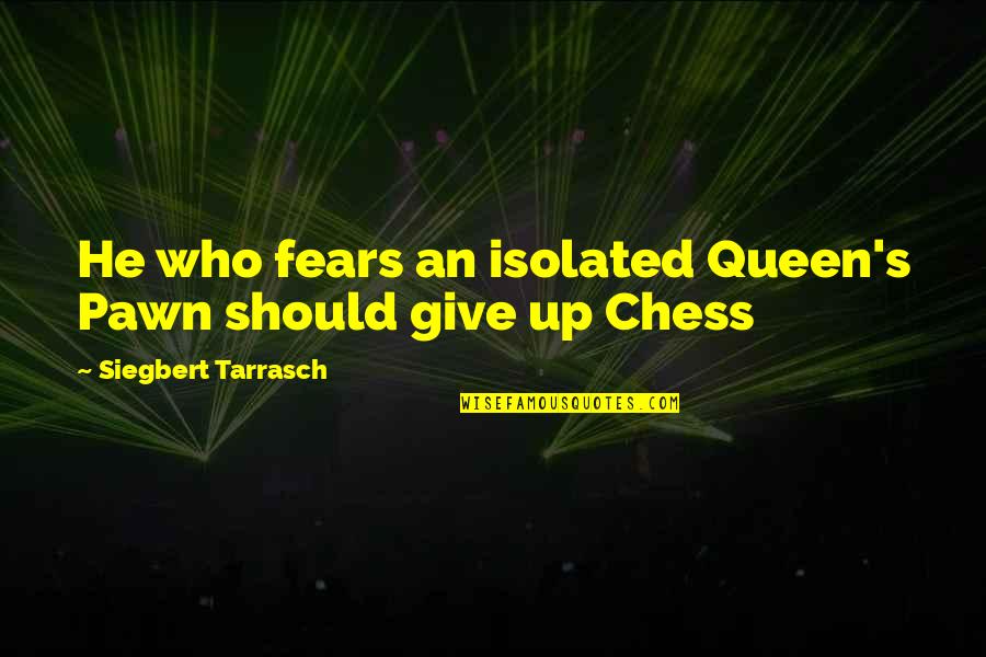 Siegbert Tarrasch Chess Quotes By Siegbert Tarrasch: He who fears an isolated Queen's Pawn should