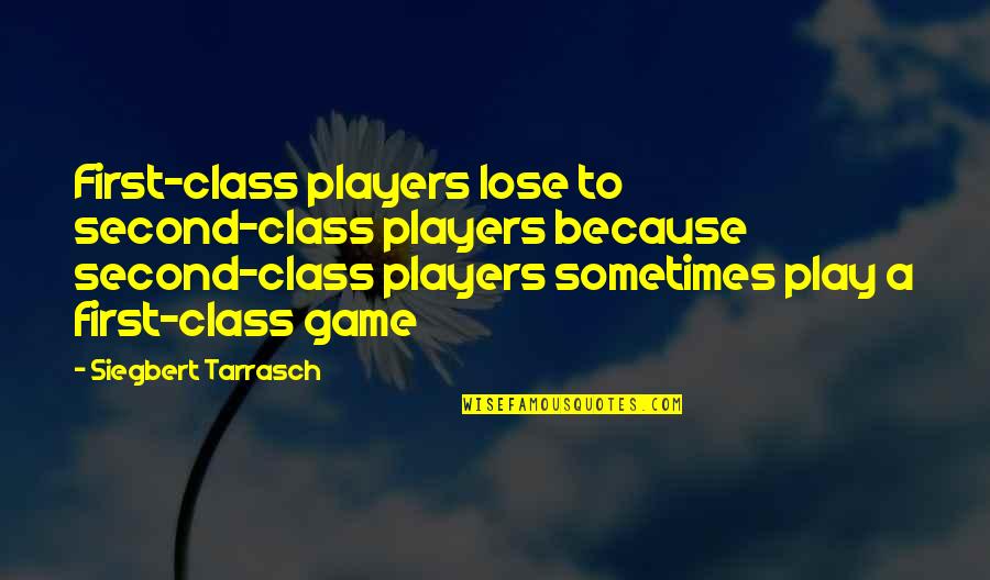 Siegbert Tarrasch Chess Quotes By Siegbert Tarrasch: First-class players lose to second-class players because second-class