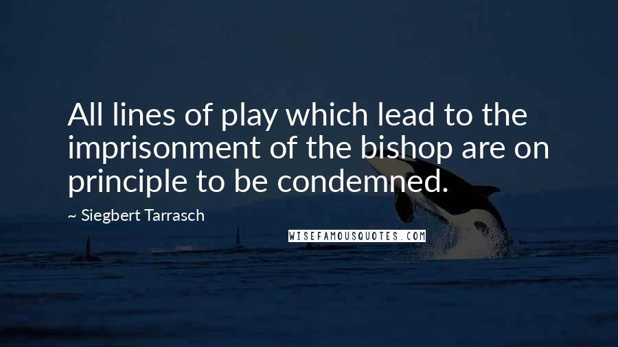 Siegbert Tarrasch quotes: All lines of play which lead to the imprisonment of the bishop are on principle to be condemned.