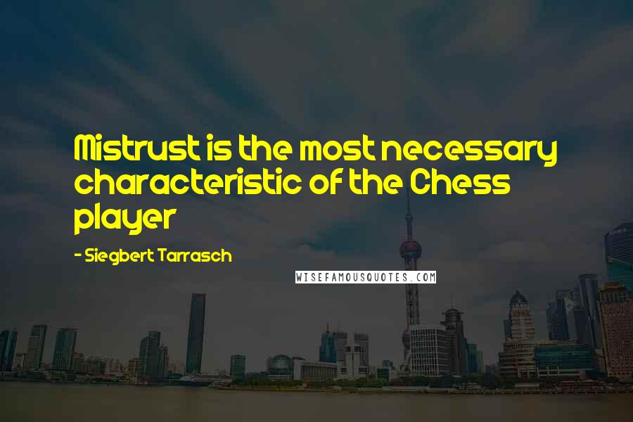 Siegbert Tarrasch quotes: Mistrust is the most necessary characteristic of the Chess player