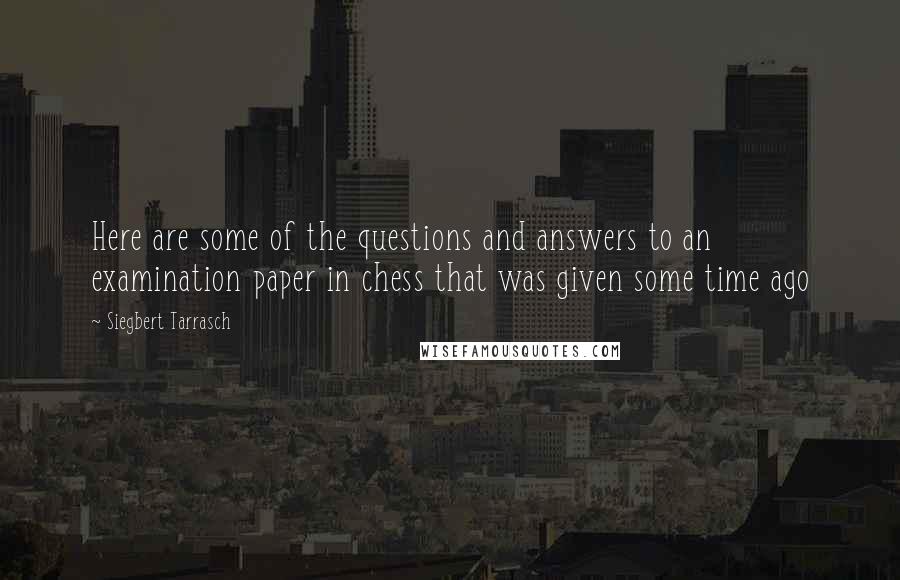 Siegbert Tarrasch quotes: Here are some of the questions and answers to an examination paper in chess that was given some time ago