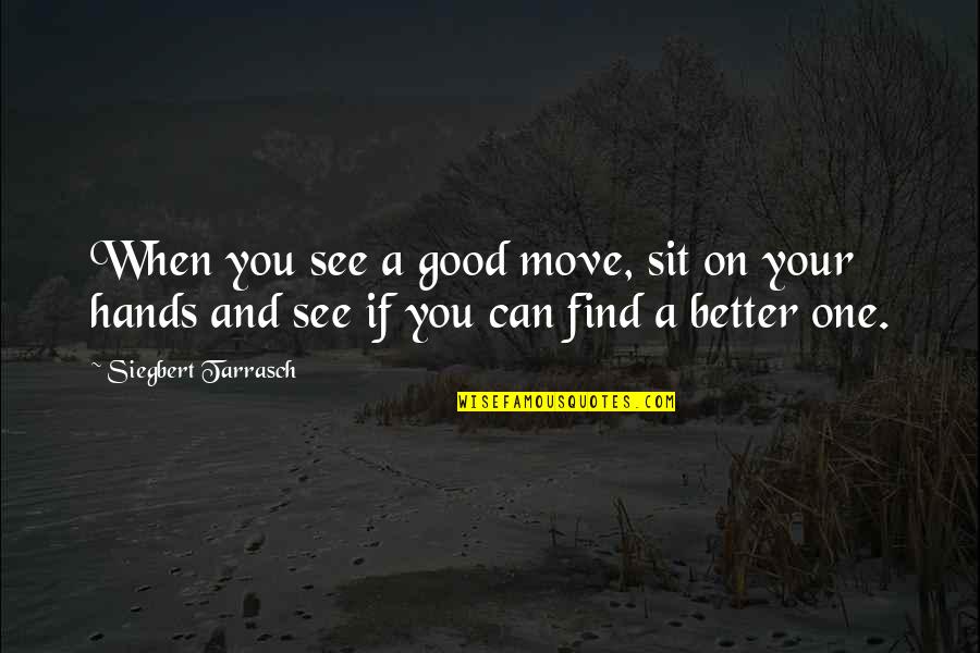 Siegbert Tarrasch Quotes By Siegbert Tarrasch: When you see a good move, sit on