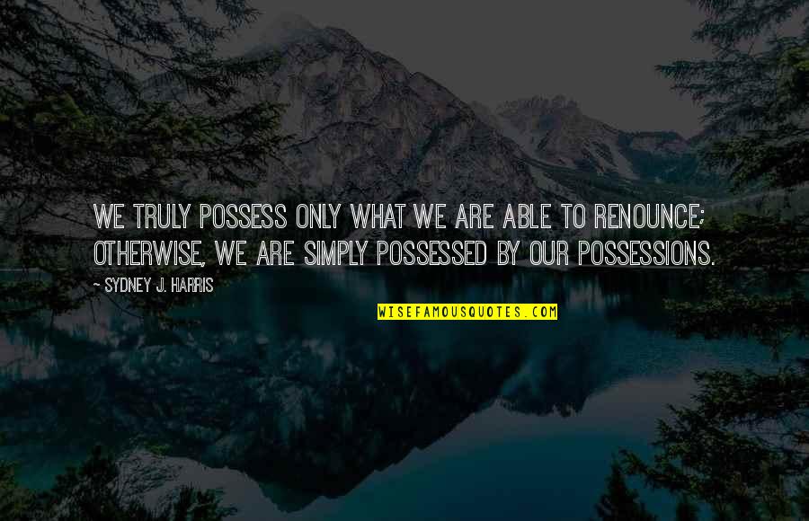 Siege Of Krishnapur Quotes By Sydney J. Harris: We truly possess only what we are able