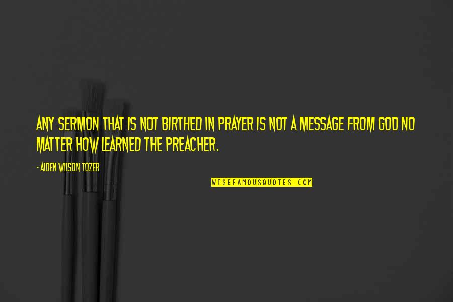 Siege Of Yorktown Quotes By Aiden Wilson Tozer: Any sermon that is not birthed in prayer