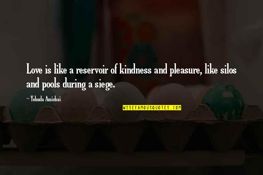 Siege Quotes By Yehuda Amichai: Love is like a reservoir of kindness and