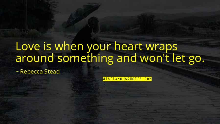 Siege Tanks Quotes By Rebecca Stead: Love is when your heart wraps around something