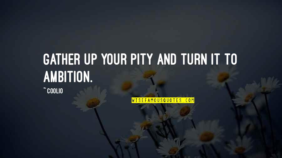 Siegel Suites Quotes By Coolio: Gather up your pity and turn it to