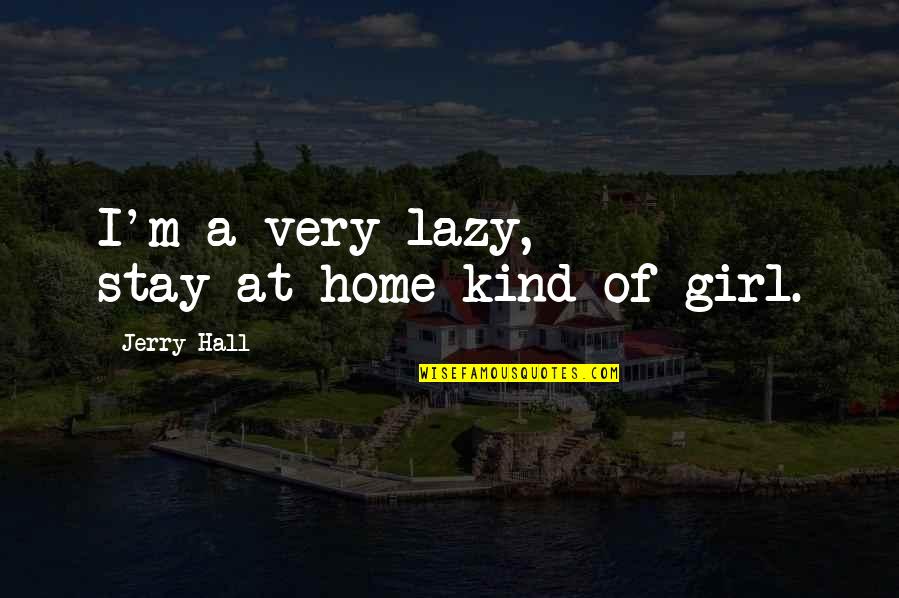 Siegelbaum Gastro Quotes By Jerry Hall: I'm a very lazy, stay-at-home kind of girl.