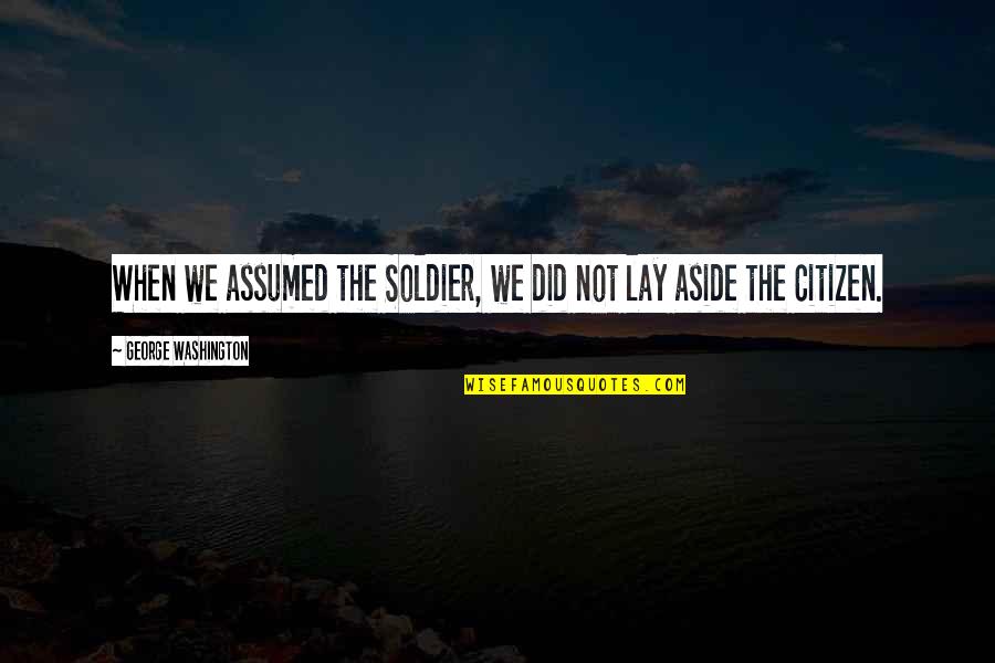 Siegenthaler John Quotes By George Washington: When we assumed the Soldier, we did not