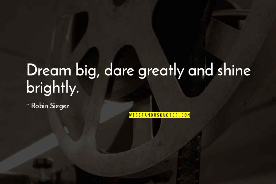 Sieger 2 Quotes By Robin Sieger: Dream big, dare greatly and shine brightly.