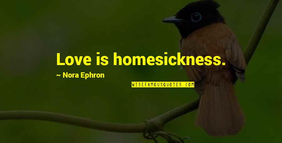 Sieger Sukkah Quotes By Nora Ephron: Love is homesickness.