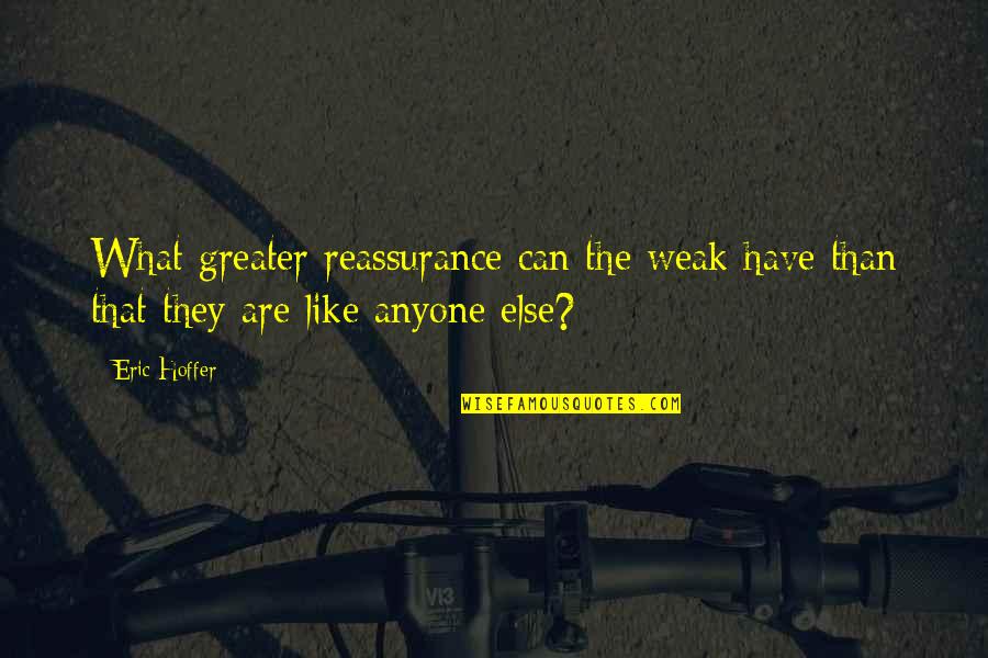 Siegers Seed Quotes By Eric Hoffer: What greater reassurance can the weak have than