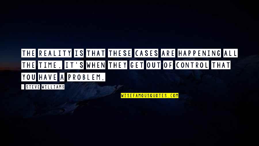 Siegers Seed Quotes By Steve Williams: The reality is that these cases are happening Siegers Seed Quotes By Steve Williams: The reality is that these cases are happening