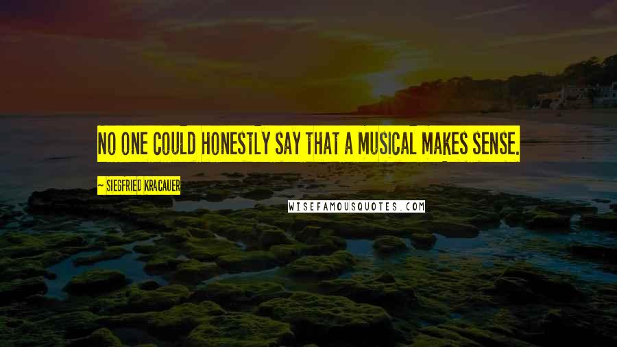 Siegfried Kracauer quotes: No one could honestly say that a musical makes sense.